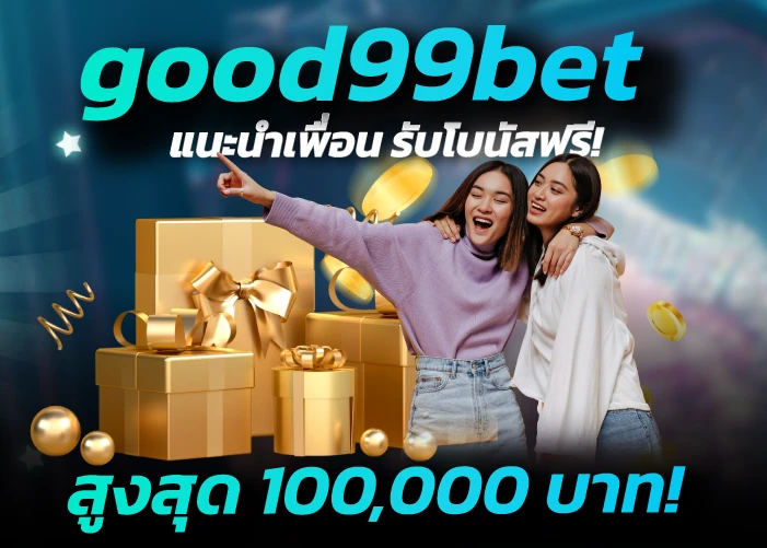 good99bet แนะนำเพื่อน รับโบนัสฟรี! สูงสุด 100,000 บาท!